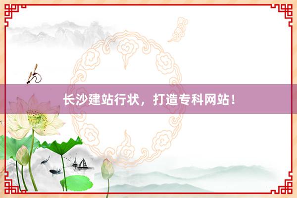 长沙建站行状，打造专科网站！